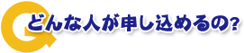 どんな人が申し込めるの？