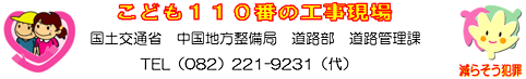 こども110番の工事現場 国土交通省 中国地方整備局 道路部 道路管理課 TEL(082)221-9231(代)