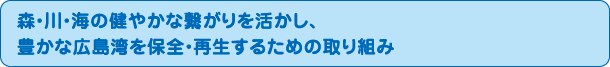 森・川・海の健やかな繋がりを活かし、豊かな広島湾を保全・再生するための取り組み