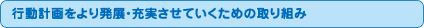 行動計画をより発展・充実させていくための取り組み