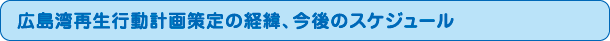 広島湾再生行動計画策定の経緯、今後のスケジュール