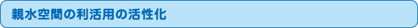 親水空間の利活用の活性化