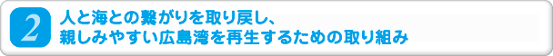 2.人と海との繋がりを取り戻し、親しみやすい広島湾を再生するための取り組み