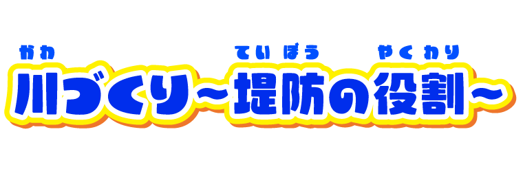 川づくり～堤防の役割～