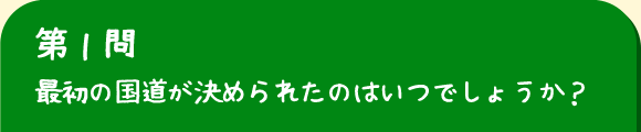 第1問　最初の国道が決められたはいつでしょうか？