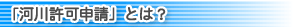 「河川許可申請」とは？