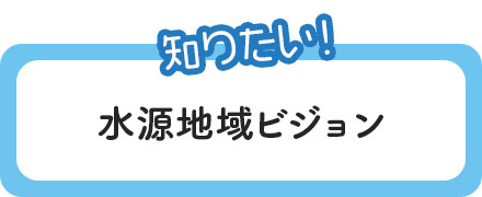 知りたい〜水源地域ビジョン