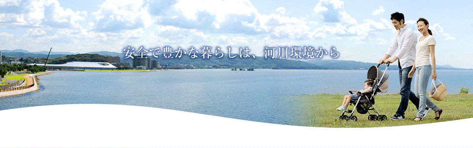 安全で豊かな暮らしは、河川環境から