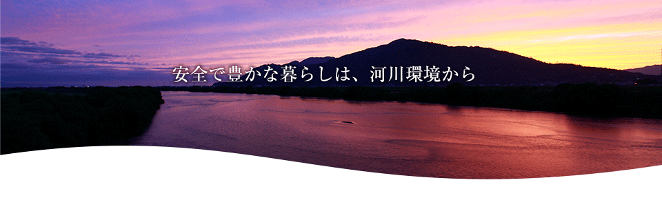 安全で豊かな暮らしは、河川環境から