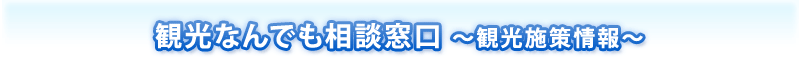 観光なんでも相談窓口 ～観光施策情報～