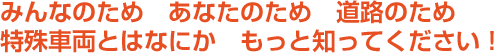 みんなのため　あなたのため　道路のため　特殊車両とはなにか　もっと知ってください！