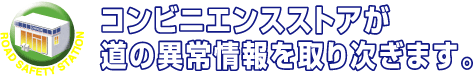 コンビニエンスストアが道の異常情報を取り次ぎます。