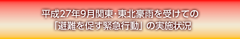 平成27年9月関東・東北豪雨を受けての
「避難を促す緊急行動」の実施状況