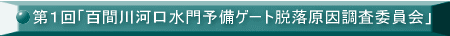 第１回「百間川河口水門予備ゲート脱落原因調査委員会」 