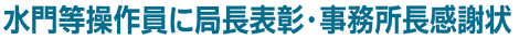水門等操作員に局長表彰・事務所長感謝状