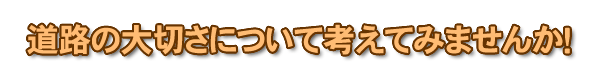 道路の大切さについて考えてみませんか！
