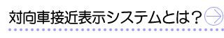 対向車接近表示システムとは？