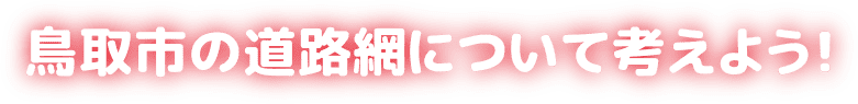 鳥取市の道路網について考えよう！