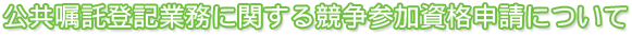 公共嘱託登記業務に関する競争参加資格申請について
