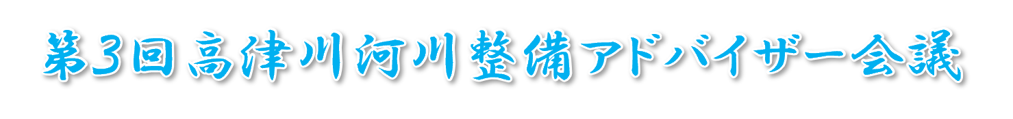 第3回 高津川河川整備アドバイザー会議 第3回 高津川河川整備アドバイザー会議