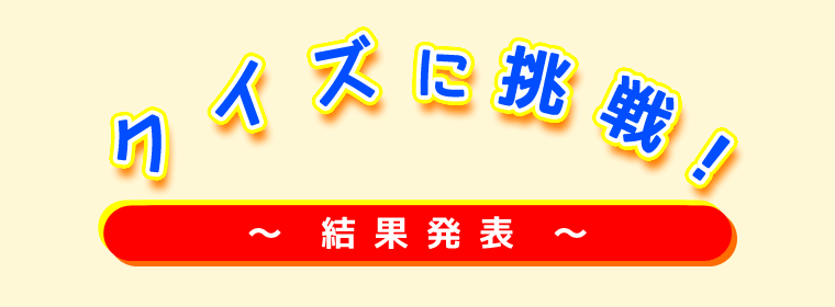 クイズに挑戦！　〜結果発表〜