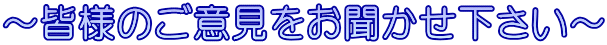 ~皆様のご意見をお聞かせ下さい~