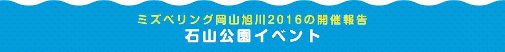 ミズベリング岡山旭川2016の開催報告 石山公園イベント
