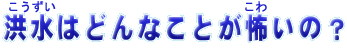 こうずいはどんなことがこわいの？