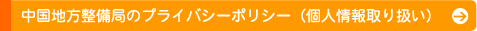 中国地方整備局のプライバシーポリシー(個人情報取り扱い)