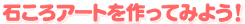 石ころアートを作ってみよう!